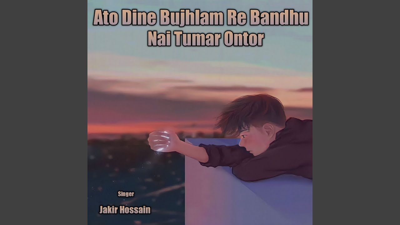 Ato Dine Bujhlam Re Bandhu Nai Tumar Ontor