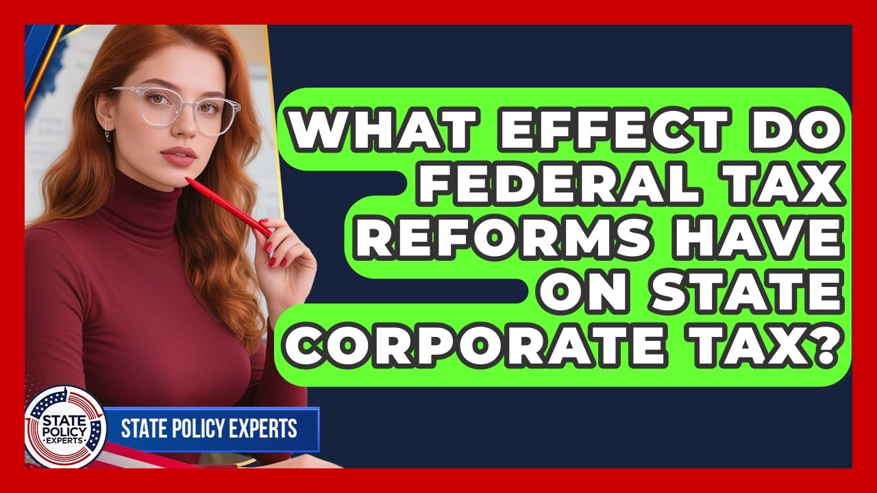 What Effect Do Federal Tax Reforms Have On State Corporate Tax? - State Policy Experts