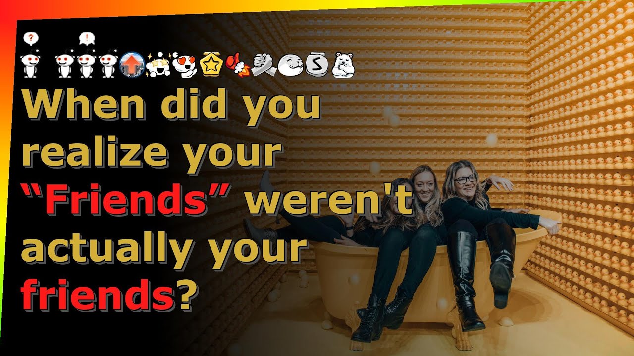 When did you realize your “Friends” weren't actually your friends? reddit AskReddit stories