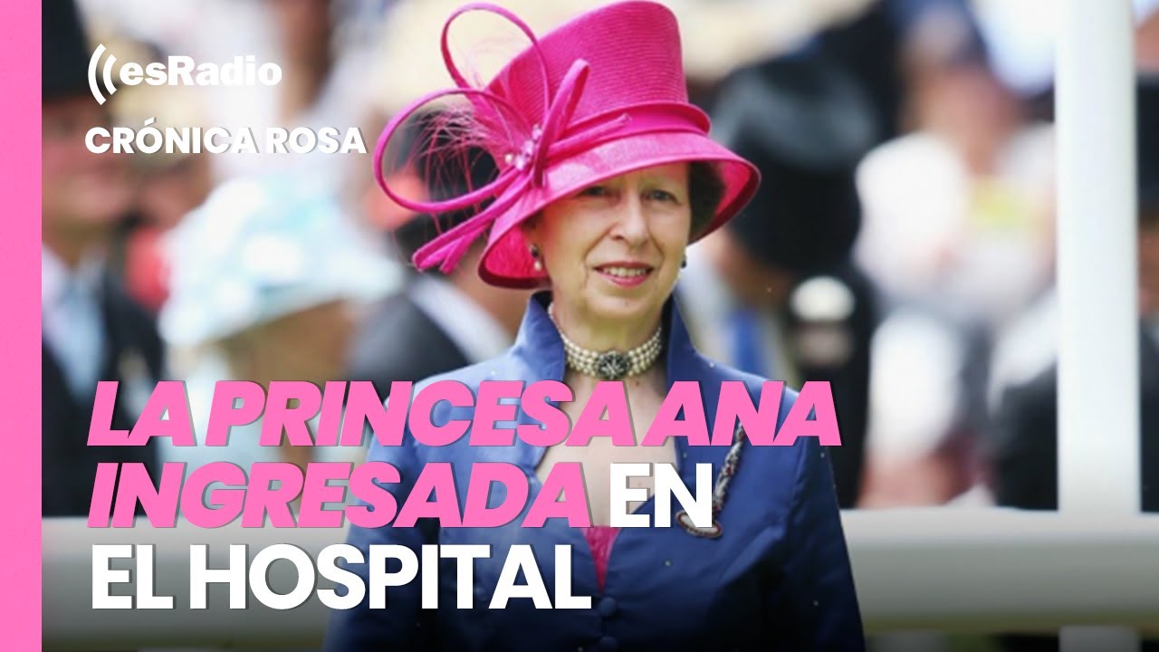 Crónica Rosa: La princesa Ana de Inglaterra, ingresada debido a un traumatismo craneal