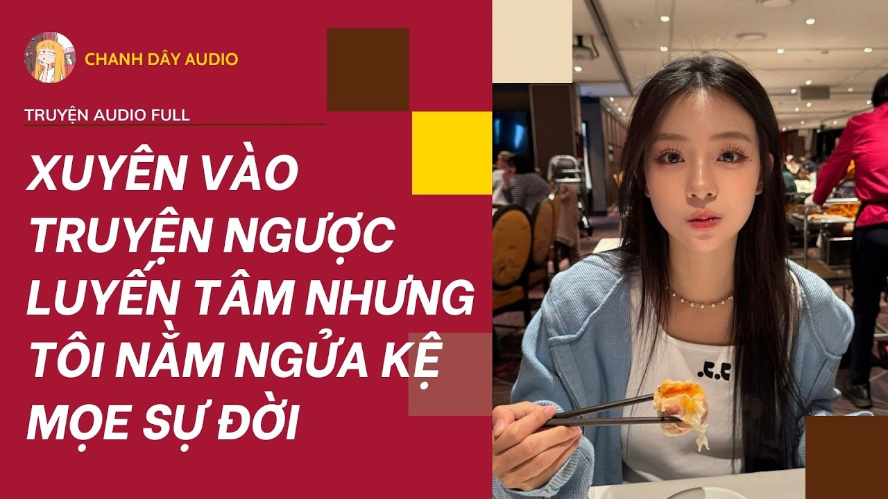 [Truyện audio] XUYÊN VÀO TRUYỆN NGƯỢC LUYẾN TÂM NHƯNG TÔI NẰM NGỬA KỆ MỌE SỰ ĐỜI (full)
