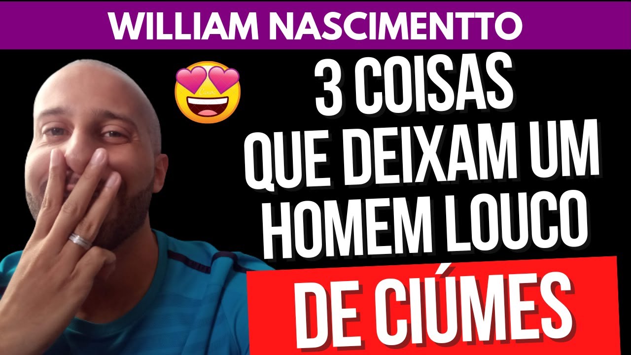 3 COISAS QUE DEIXAM UM HOMEM LOUCO DE CIÚMES | William Nascimentto