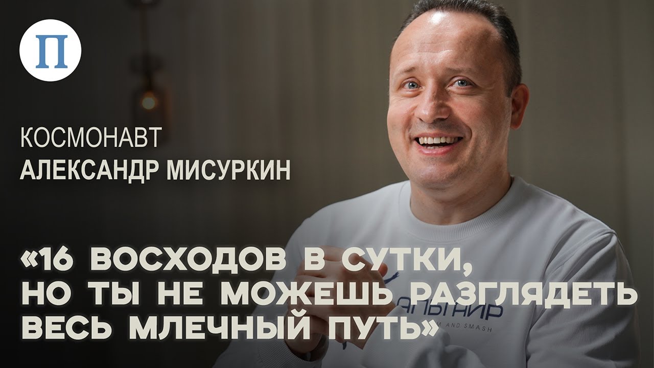 «16 восходов в сутки, но ты не можешь разглядеть весь Млечный Путь». Космонавт Александр Мисуркин