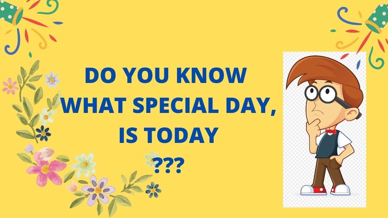 Do you know what day is today/day today is or special day is today/special day today.