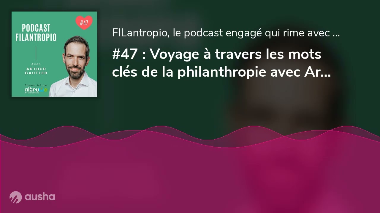 #47 : Voyage &agrave; travers les mots cl&eacute;s de la philanthropie avec Arthur Gautier