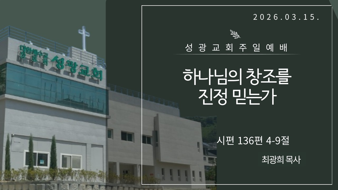 양산 성광교회 주일예배 시편 136편 4-9절 하나님의 창조를 진정 믿는가 - 최광희목사 2026 03 15