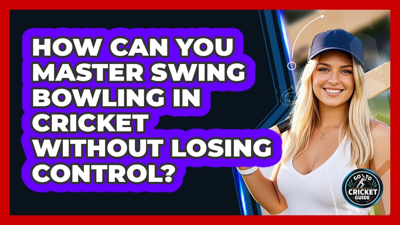 How Can You Master Swing Bowling In Cricket Without Losing Control? - Go-To Cricket Guide