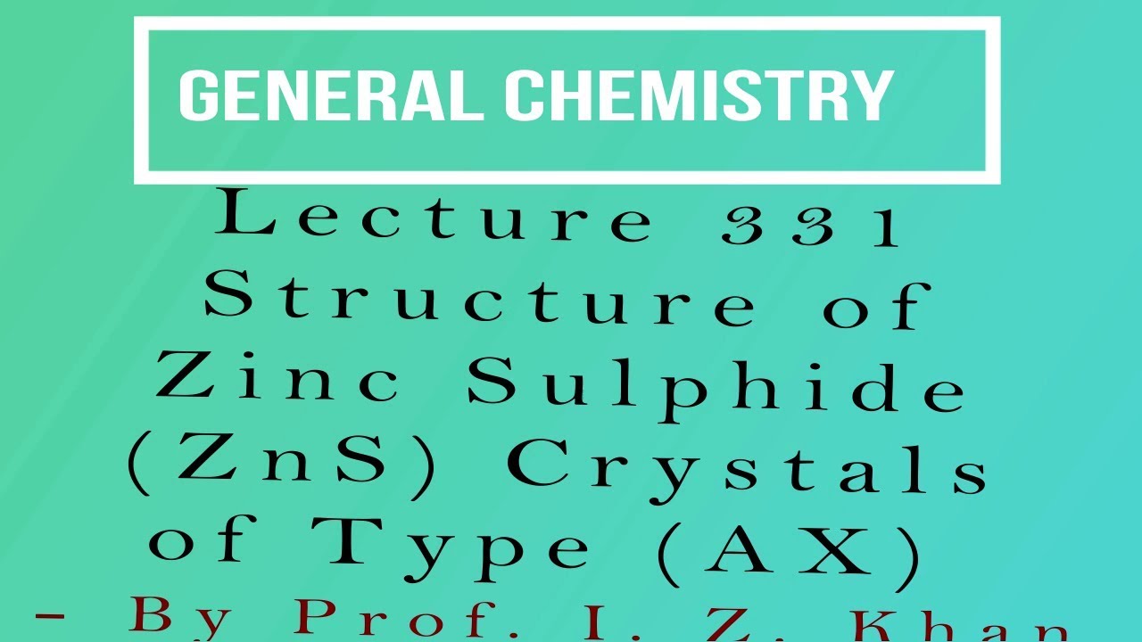 General Chemistry Lecture 331 - Structure of Zinc Sulphide (ZnS) Crystals of Type (AX)