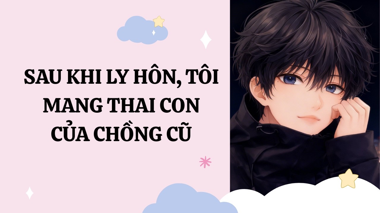 [Đam Mỹ Audio] [Full] SAU KHI LY HÔN, TÔI MANG THAI CON CỦA CHỒNG CŨ [Phúc Kim audio]