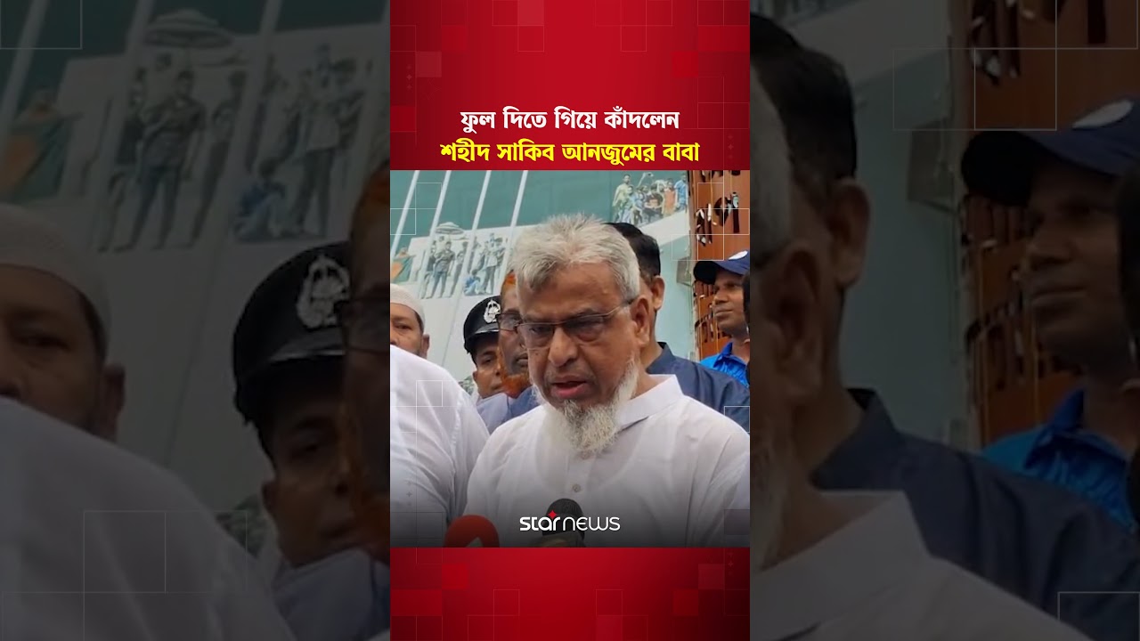 জুলাই স্মৃতিস্তম্ভে ফুল দিতে গিয়ে কাঁদলেন শহীদ সাকিব আনজুমের বাবা #JulyMonument #starnews