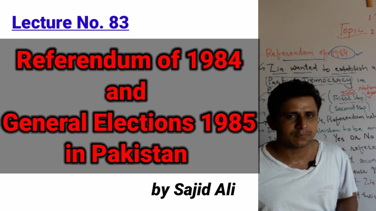 Lecture No. 83 | Referendum of 1984 and General Elections 1985 in Pakistan | by Sajid Ali