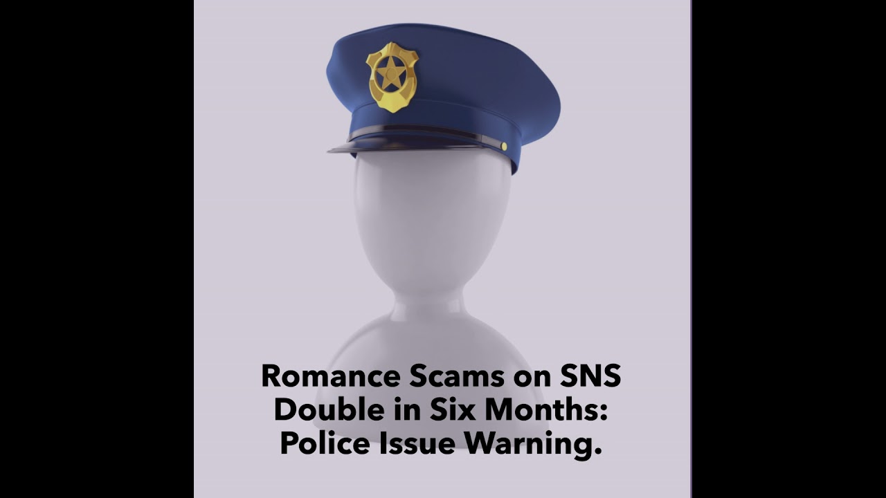 Romance Scams on SNS Double in Six Months: Police Issue Warning.