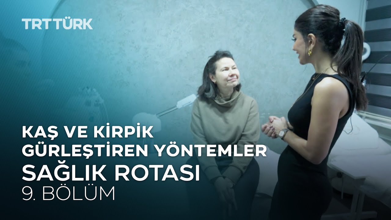 Kaş ve Kirpik Gürleştiren Yöntemler | Sağlık Rotası - 9. Bölüm