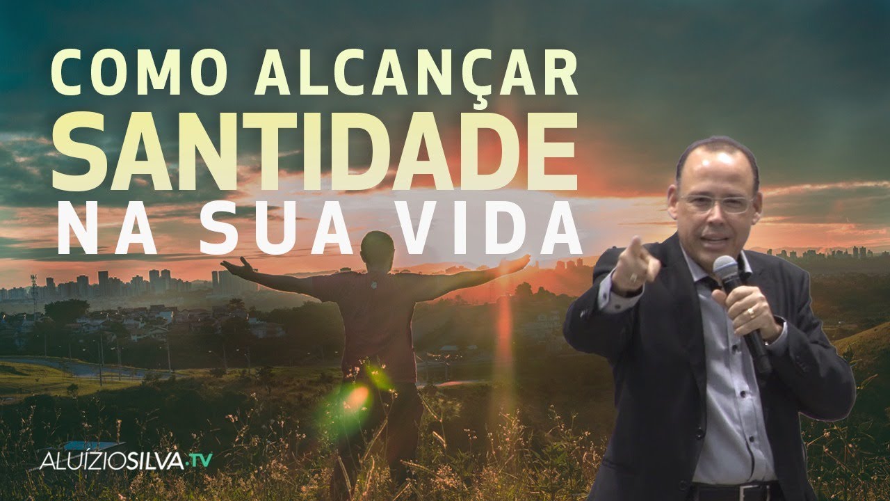 Como alcan&ccedil;ar santidade na sua vida - Pr  Alu&iacute;zio Silva