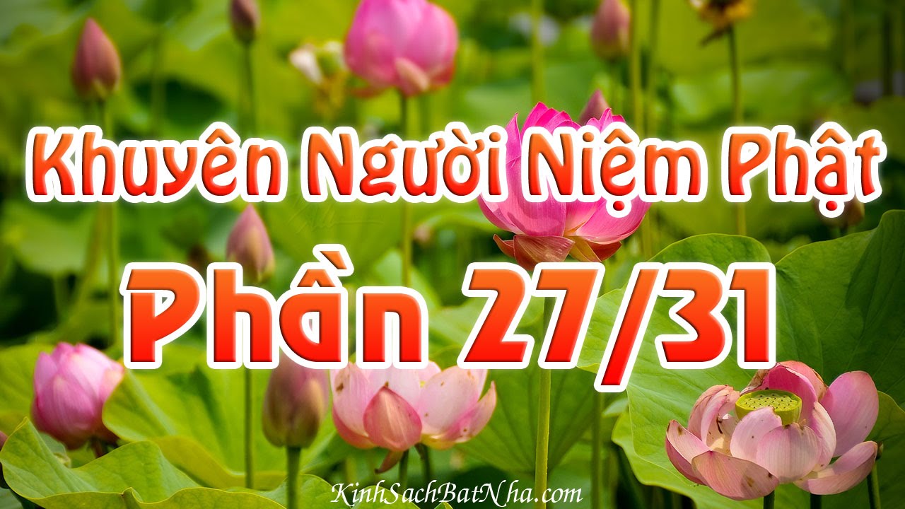 Khuy&ecirc;n Người Niệm Phật - Cư sĩ Diệu &Acirc;m 27/31 (Trọn Bộ 31 Phần)