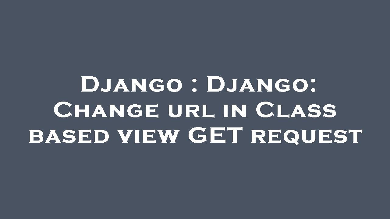 Django : Django: Change url in Class based view GET request