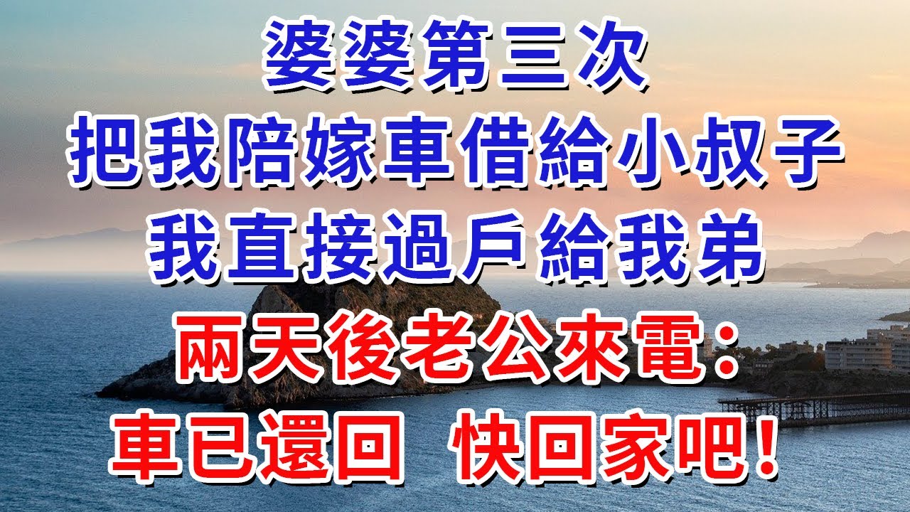 婆婆第三次把我陪嫁車借給小叔子，我直接過戶給我弟，兩天後老公來電：車已還回，快回家吧！#生活經驗#情感故事#故事#小說#戀愛#情感#婚姻