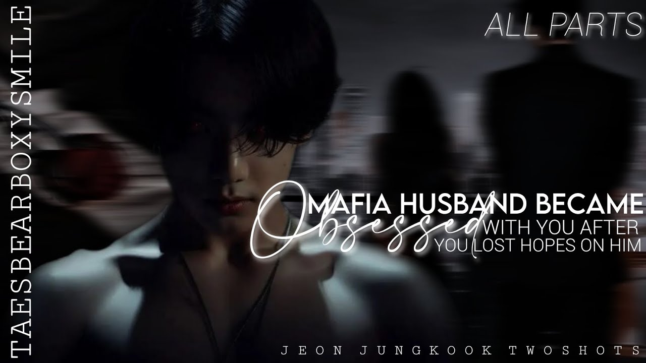 ALL PARTS-Mafia Husband Became Obsessed With You After You Lost Hopes On Him-JJK TWOSHOTS