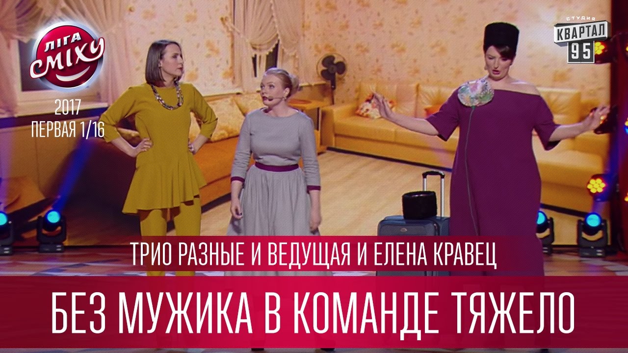 Трио Разные и Ведущая и Елена Кравец - Без мужика в команде тяжело | Лига Смеха 2017
