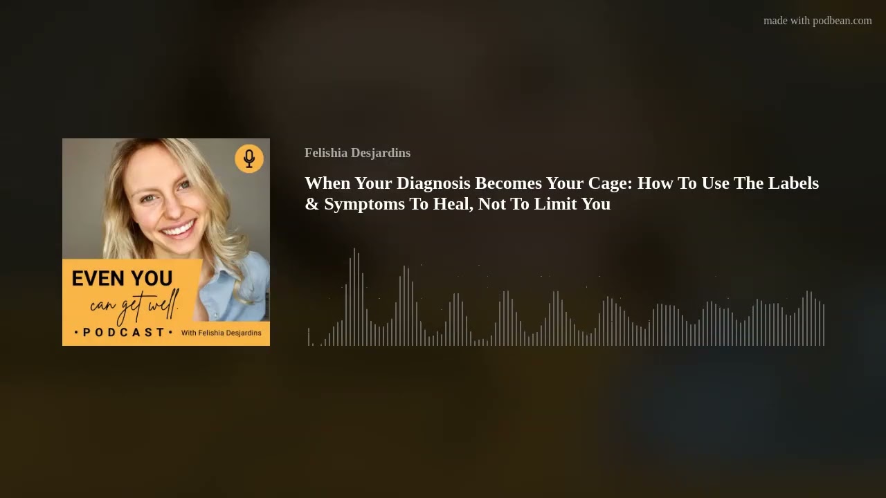 When Your Diagnosis Becomes Your Cage: How To Use The Labels & Symptoms To Heal, Not To Limit You