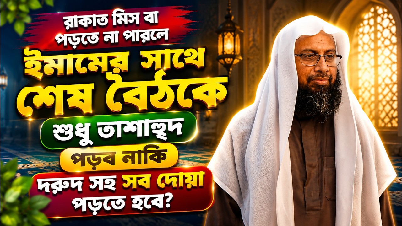 রাকাত মিস বা পড়তে না পারলে ইমামের সাথে শেষ বৈঠকে শুধু তাশাহুদ পড়ব নাকি দরুদ সহ সব দোয়া পড়তে হবে