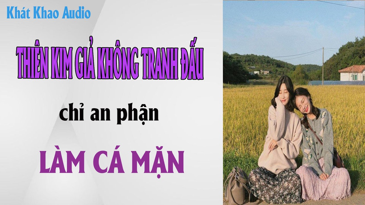 FULL | THIÊN KIM GIẢ KHÔNG TRANH ĐẤU CHỈ AN PHẬN LÀM CÁ MẶN | KHÁT KHAO AUDIO | TÔ MÀU