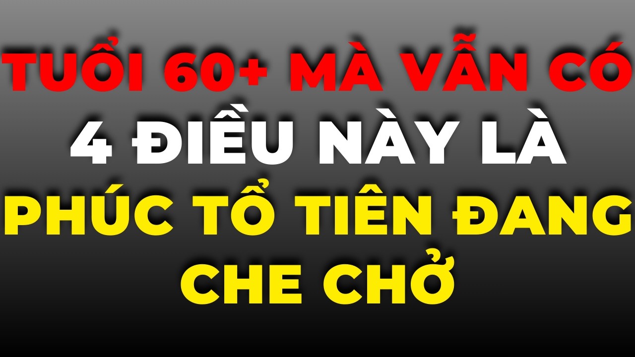 Tuổi 60+ Mà Vẫn Có 4 Điều Này – Là Phúc Tổ Tiên Đang Che Chở