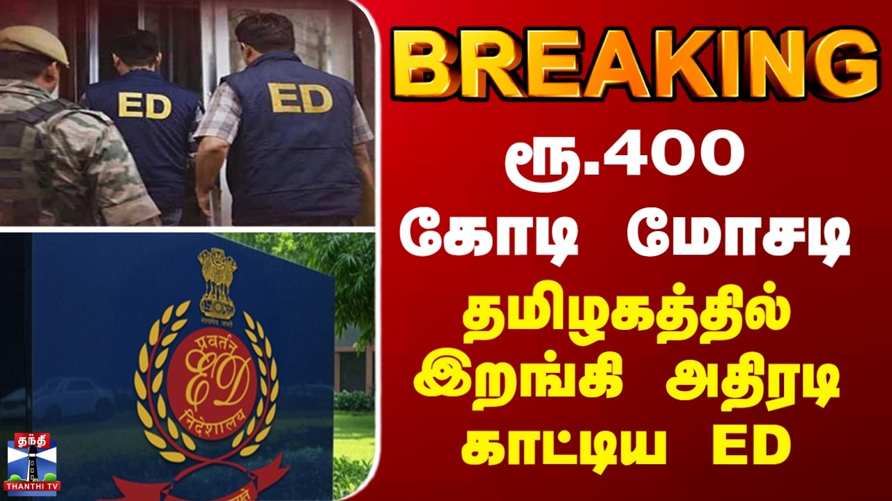 BREAKING || ED Raid | ரூ.400 கோடி மோசடி - தமிழகத்தில் இறங்கி அதிரடி காட்டிய ED