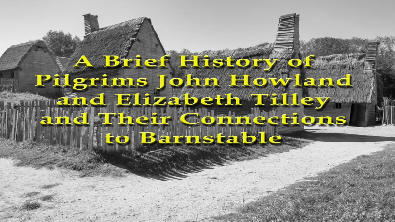 A Brief History of Pilgrims John Howland & Elizabeth Tilley and their Connections to Barnstable