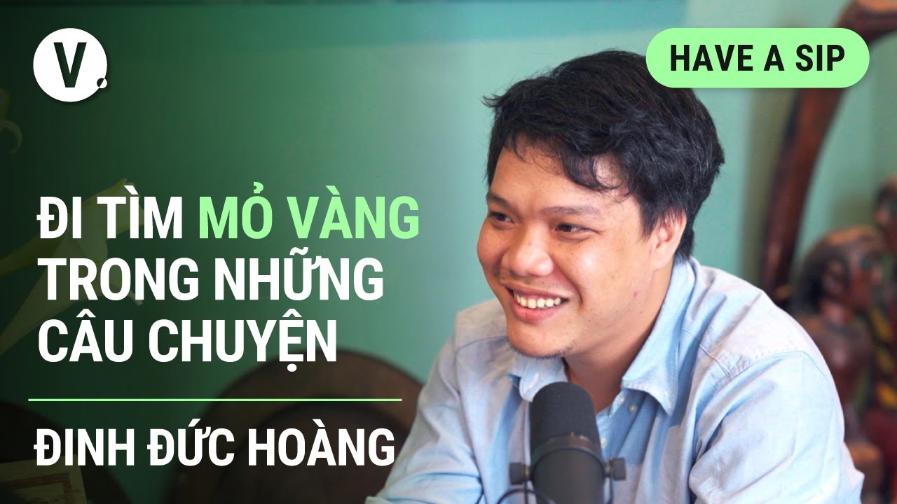 Đi tìm mỏ vàng trong những câu chuyện - Nhà báo Đinh Đức Hoàng | #HaveASip 82