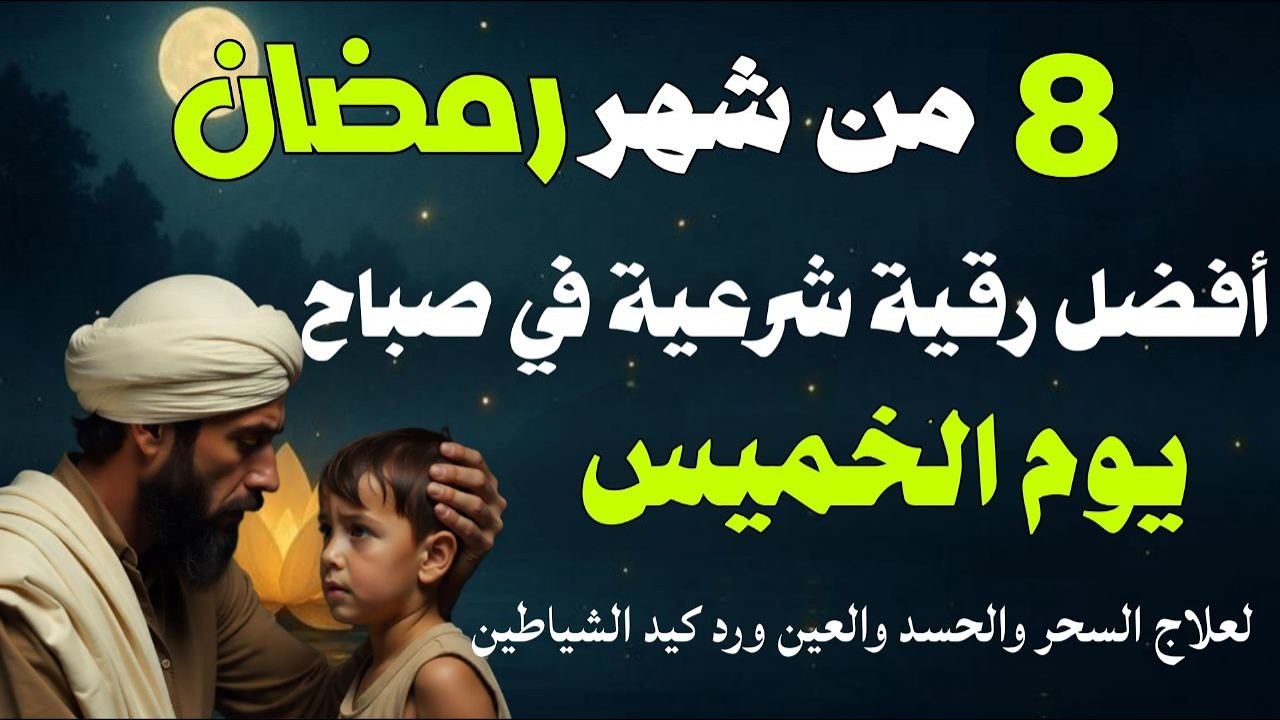 أفضل رقية شرعية في صباح يوم الخميس 8 من شهر رمضان لعلاج الحسد والسحر والعين وتحصين البيت والأولاد