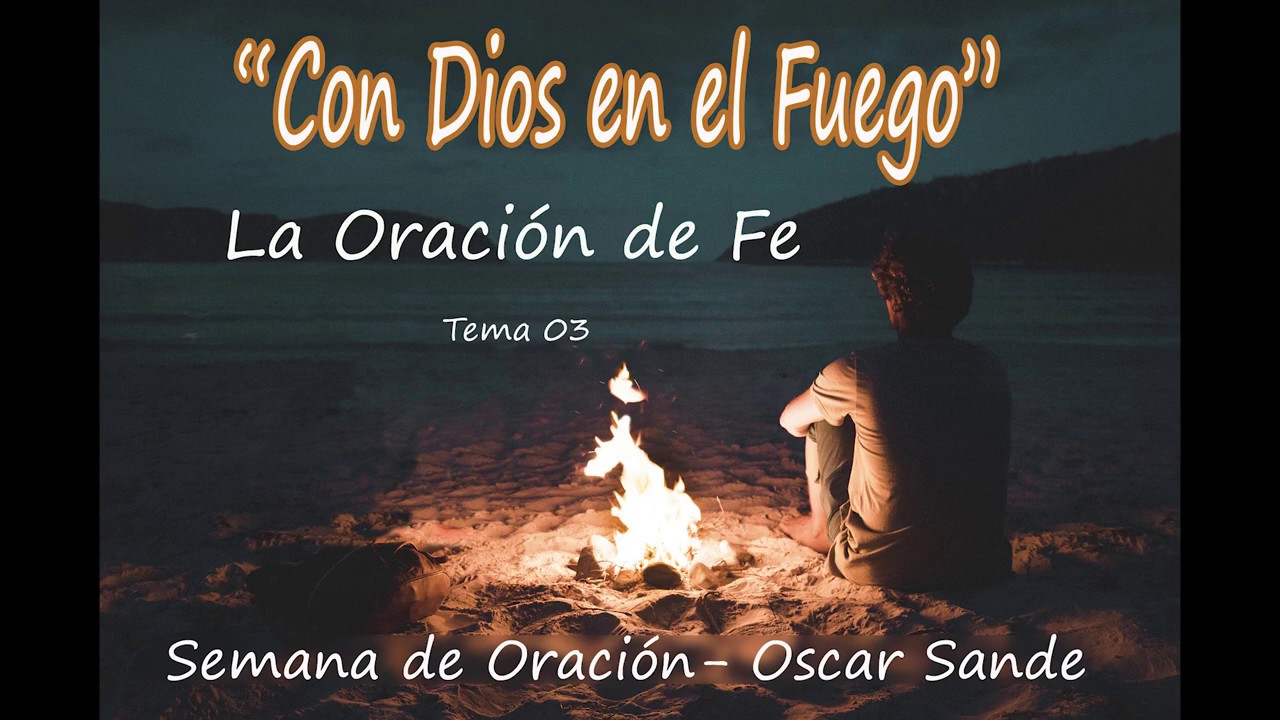 03 - La oración de Fe - Semana de Oración - Oscar Sande - Con Dios en el Fuego