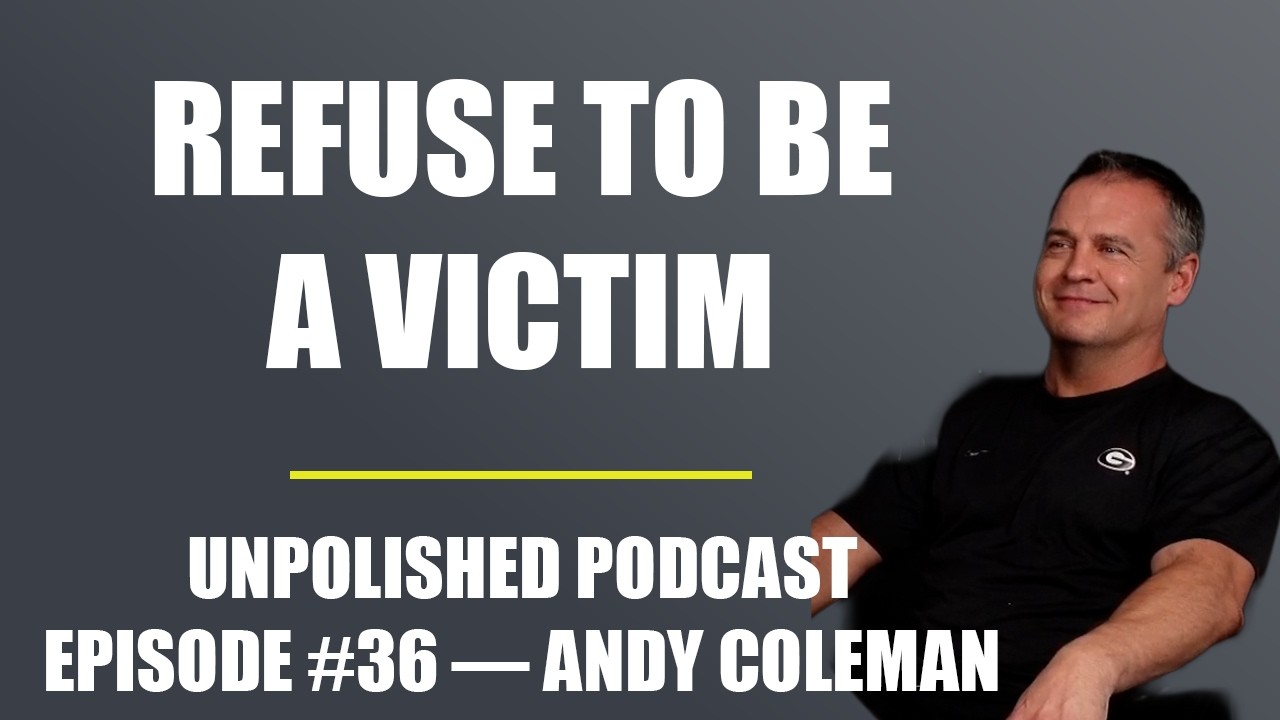 Refuse to Be a Victim — Unpolished Podcast Ep. #36 — Andy Coleman