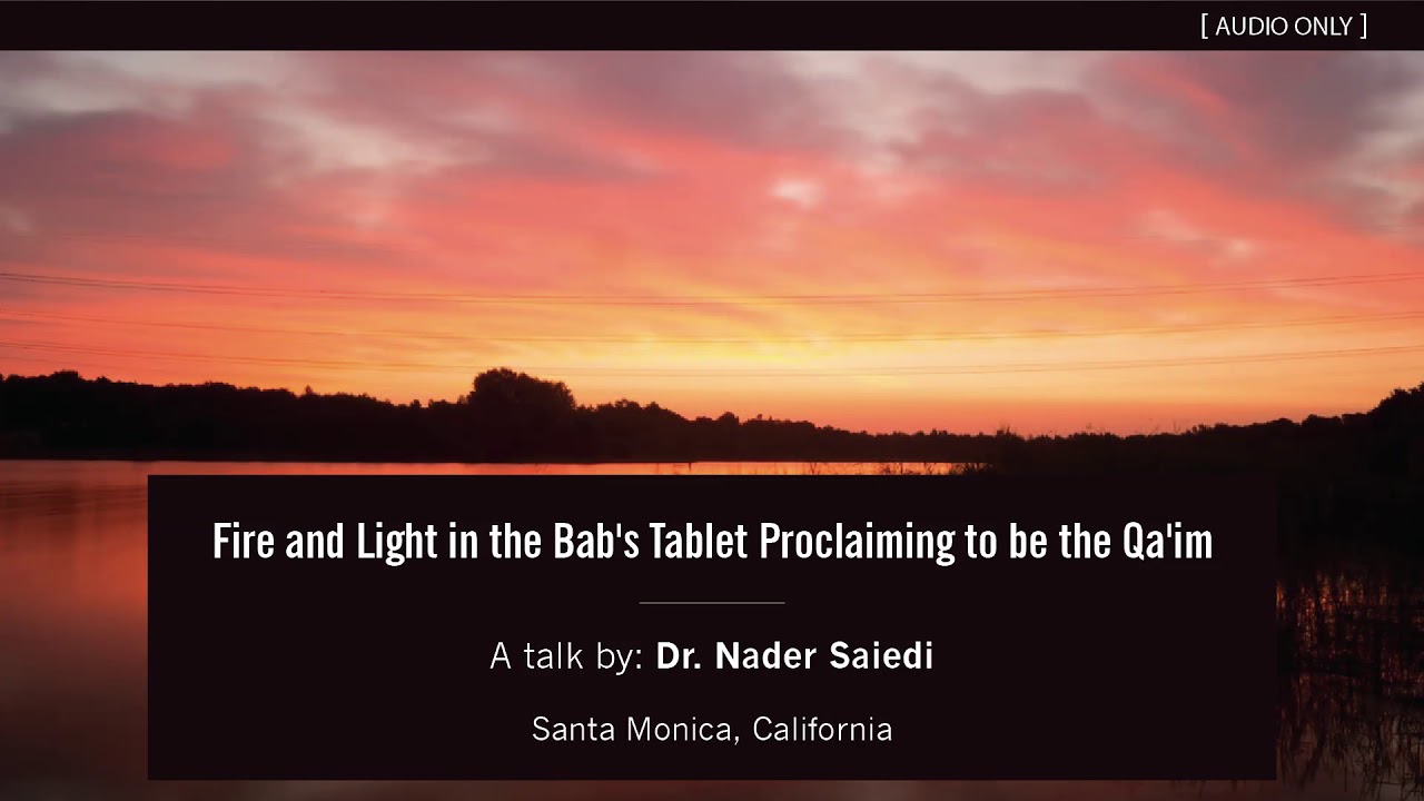 “Fire and Light in the Bab’s Tablet” - A Talk by Dr. Nader Saiedi