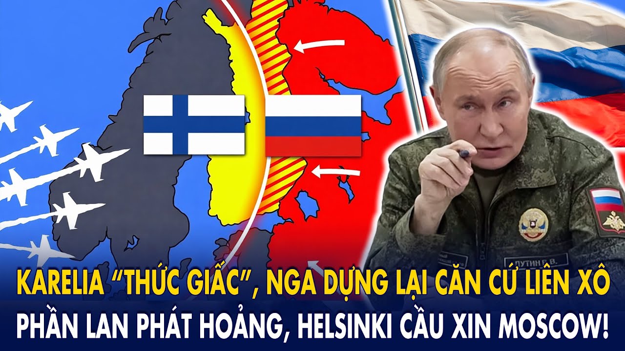 Karelia “thức giấc”, Nga dựng lại căn cứ Liên Xô: Phần Lan phát hoảng, Helsinki cầu xin Moscow!
