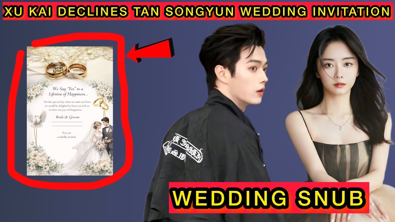 Xu Kai Rejects Tan Songyun Wedding Invitation After Shocking New Relationship Reveal #xukai