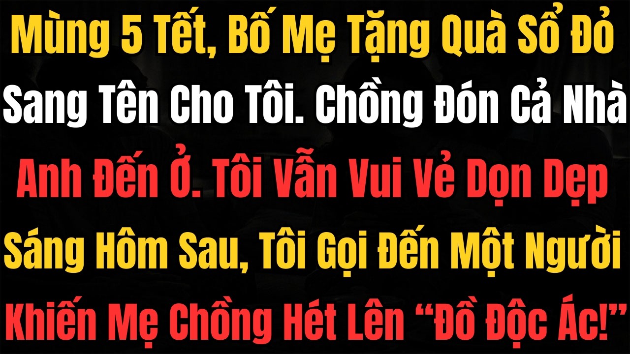 Mùng 5 Tết, Bố Mẹ Tặng Quà Sổ Đỏ Sang Tên Cho Tôi, Chồng Đón Cả Nhà Đến Ở. Tôi Vẫn Vui Vẻ Dọn Dẹp...
