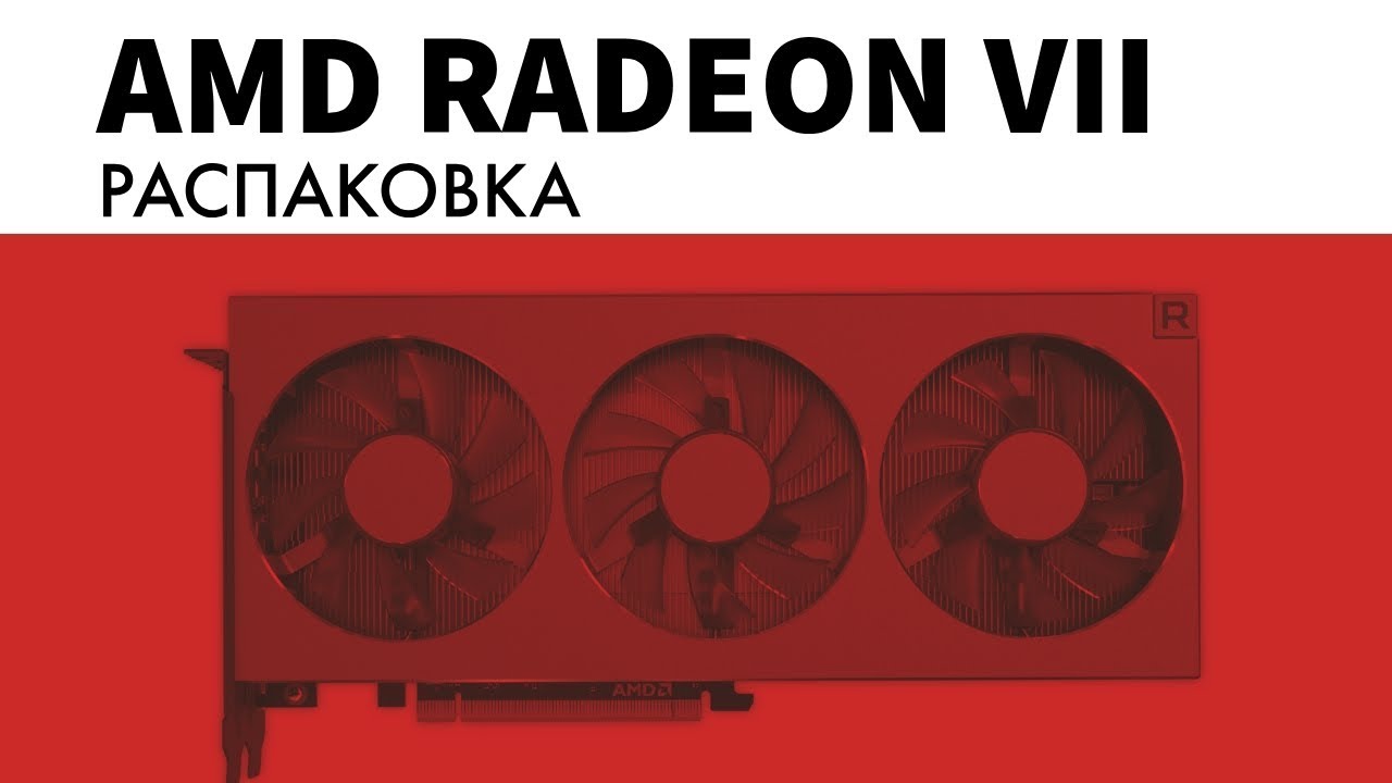 Распаковка видеокарты AMD Radeon VII