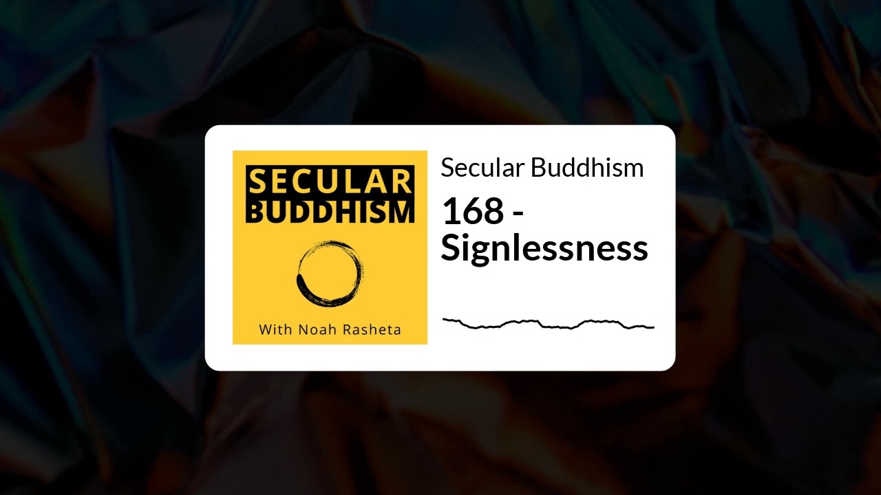 Secular Buddhism - 168 - Signlessness