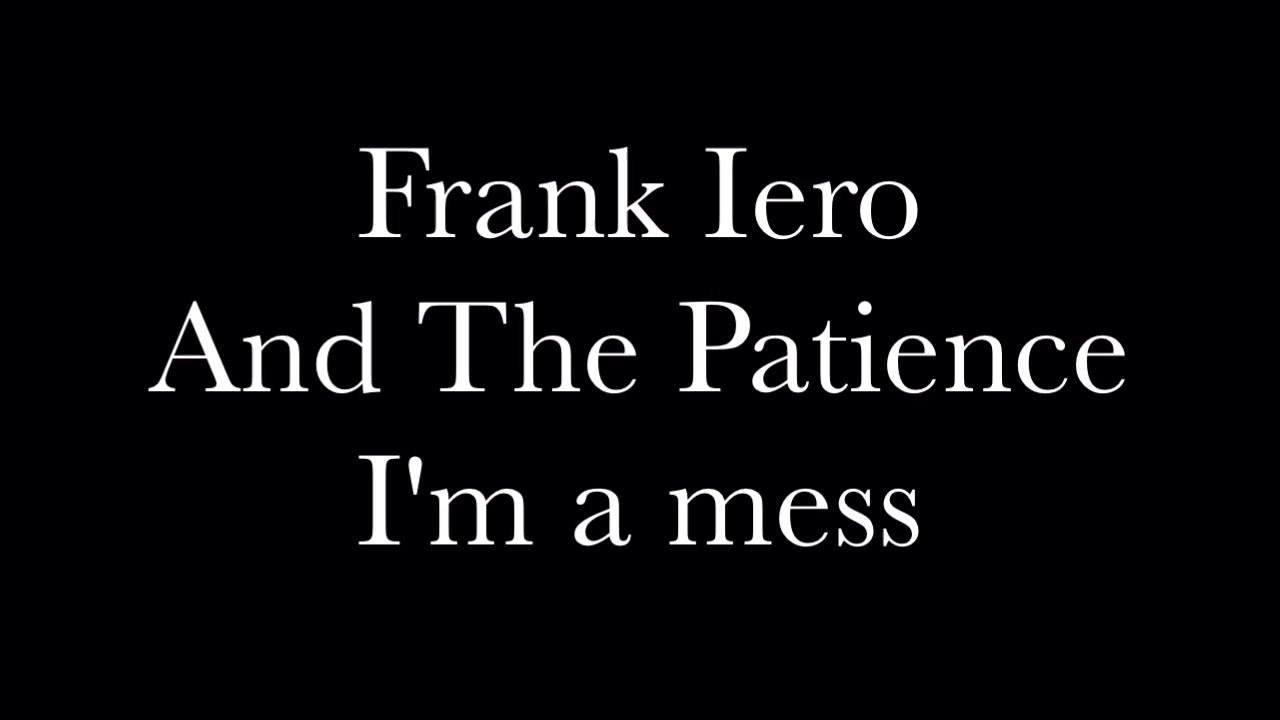 I'm a Mess - Frank Iero And The Patience Lyrics.