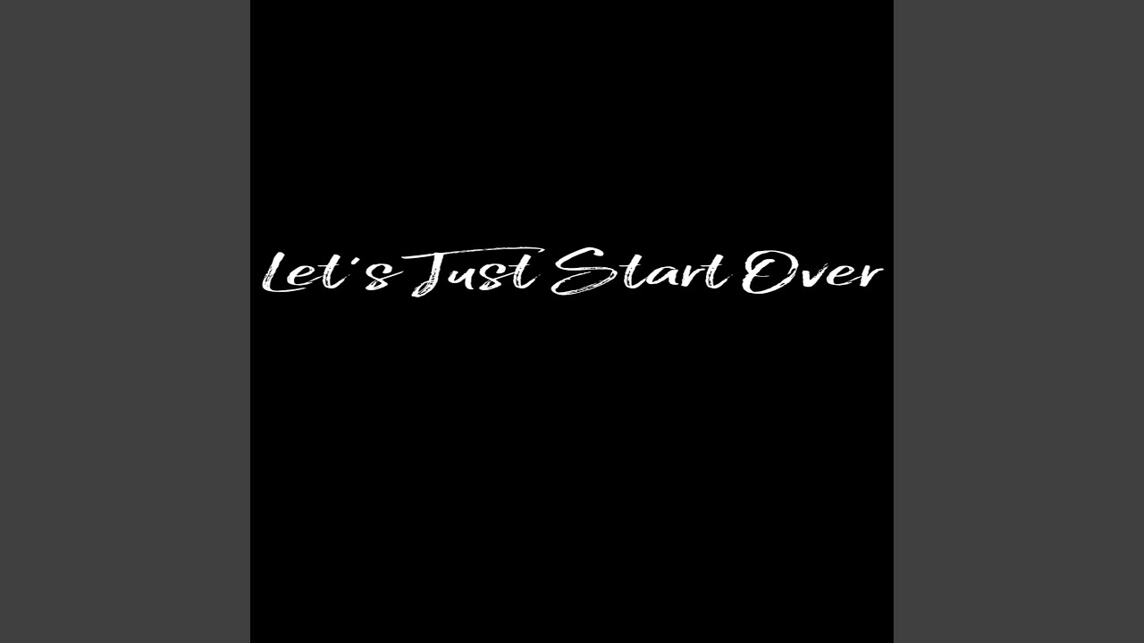 Let&rsquo;s Just Start Over