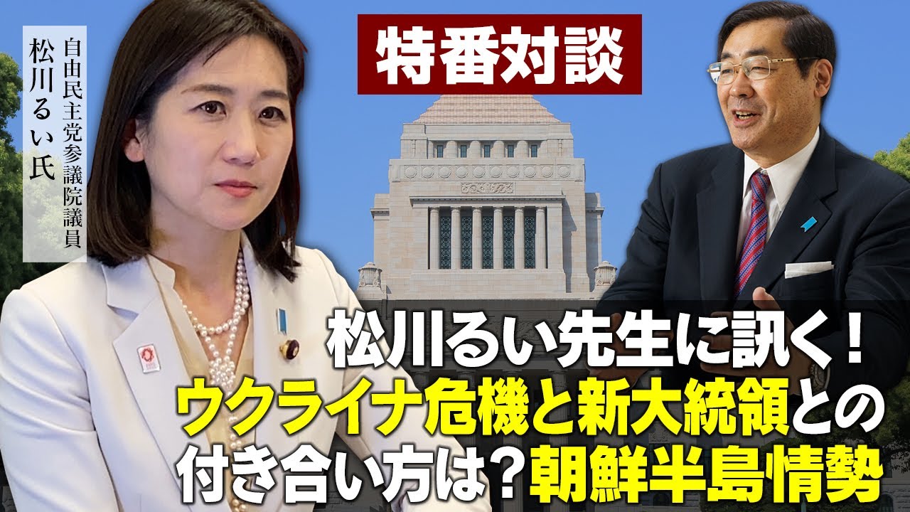 特番『松川るい先生に訊く！ウクライナ危機と新大統領との付き合い方は？朝鮮半島情勢』ゲスト：自由民主党参議院議員　松川るい氏
