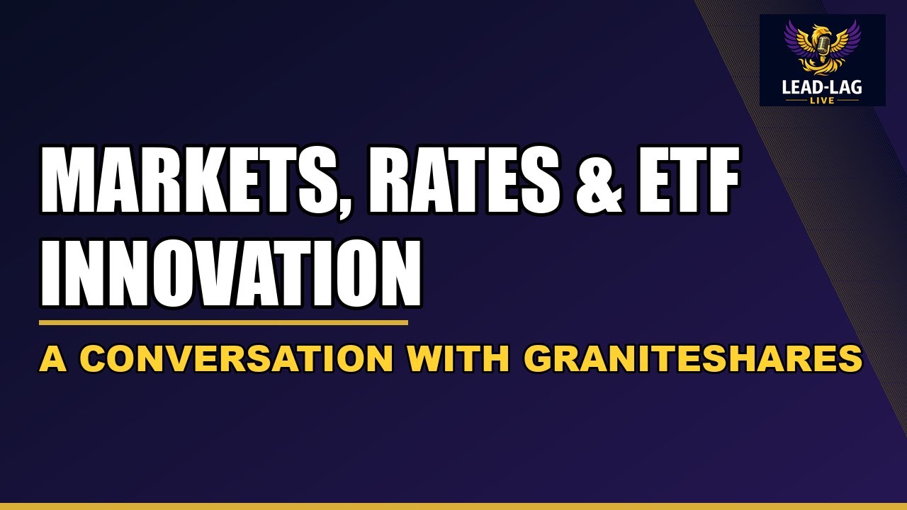Markets, Rates & ETF Innovation | A Conversation with GraniteShares