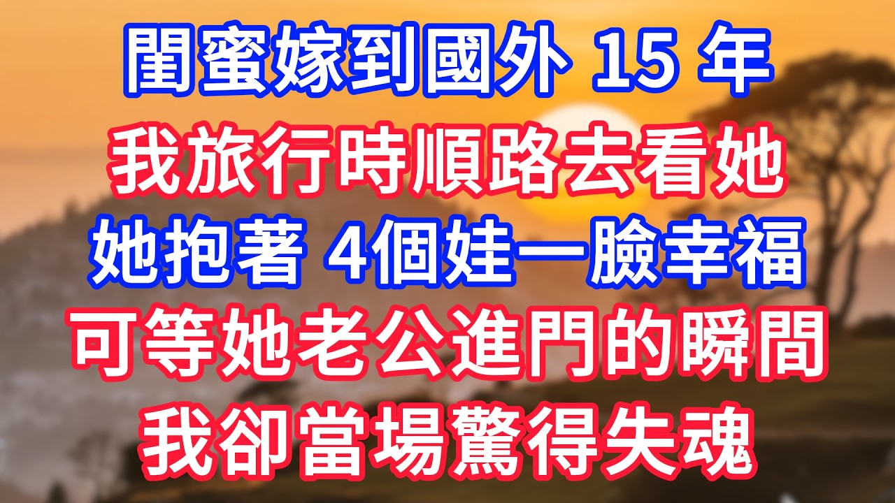 閨蜜嫁到國外 15 年，我旅行時順路去看她，她抱著 4個娃一臉幸福，可等她老公進門的瞬間，我卻當場驚得失魂！#生活經驗#情感故事#故事#小說#情感#婚姻#深夜淺讀 深夜淺讀#說故事
