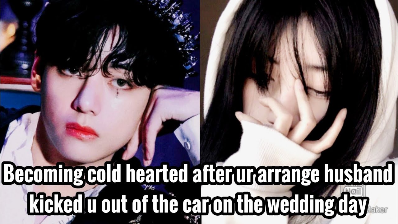 Becoming cold after ur arranged husband kicked u out of the car on wedding day | taehyung oneshot