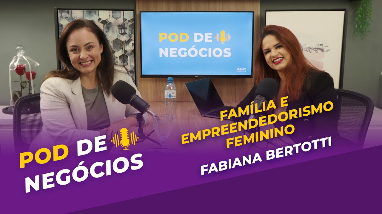 FAMÍLIA E EMPREENDEDORISMO FEMININO - FABIANA BERTOTTI - POD DE NEGÓCIOS - EP 26