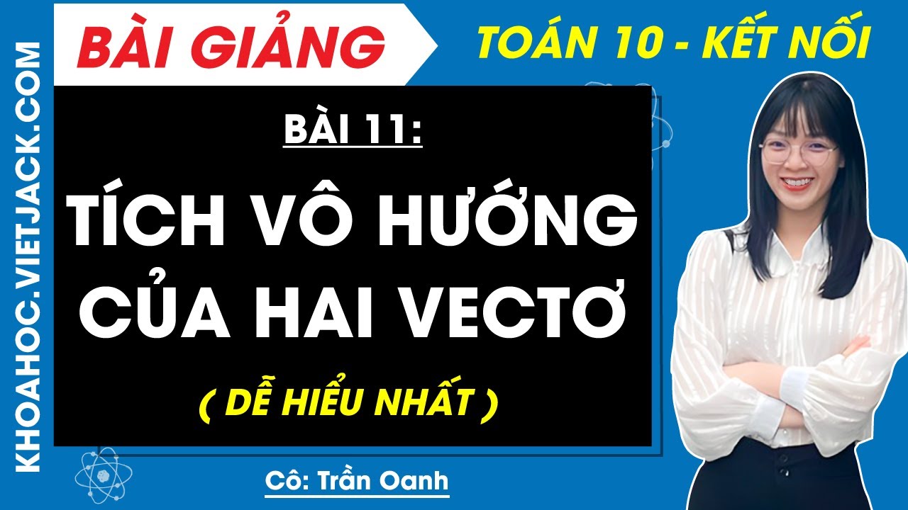 Toán 10 Bài 11: Tích vô hướng của hai vectơ | Kết nối tri thức (DỄ HIỂU NHẤT)