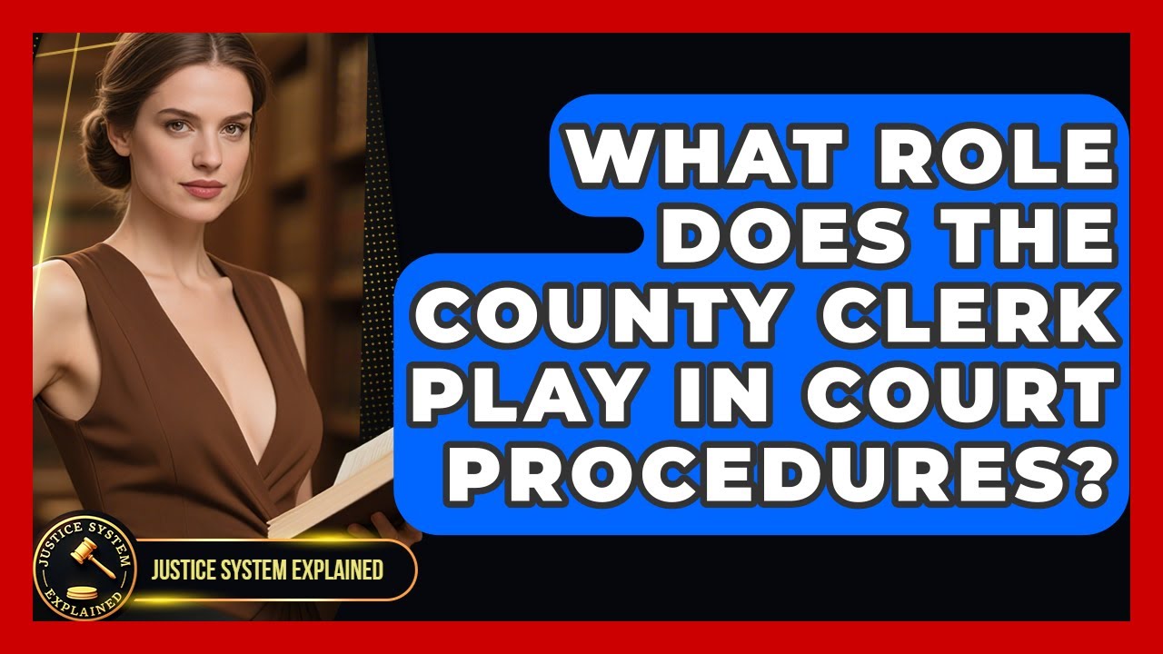 What Role Does the County Clerk Play in Court Procedures? - Justice System Explained