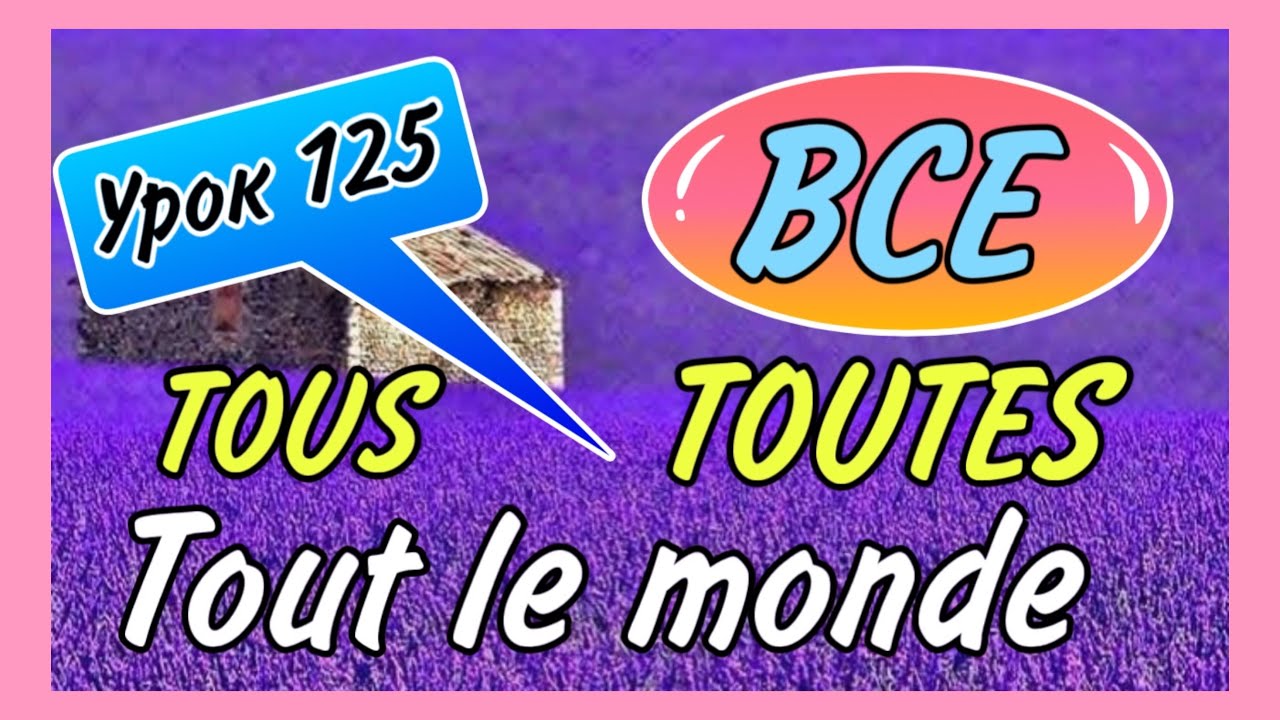 Урок 125 / ВСЕ - tous, toutes, tout le monde / французский по полочкам