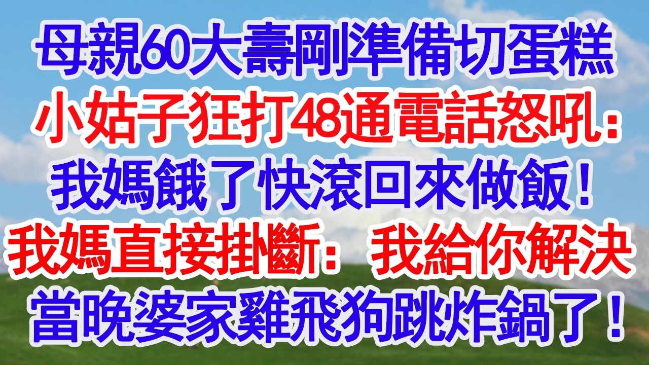 母親60大壽剛準備切蛋糕小姑子狂打48通電話怒吼：我媽餓了快滾回來做飯！我媽直接掛斷：吃你的蛋糕我解決當晚婆家雞飛狗跳炸鍋了！#故事分享 #人生感悟 #情感#為人處世#小說